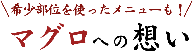 希少部位を使ったメニューも！ マグロへの想い