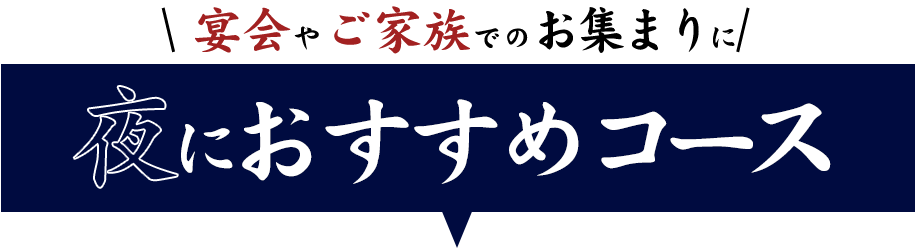 \ 宴会やご家族でのお集まりに / 夜におすすめコース